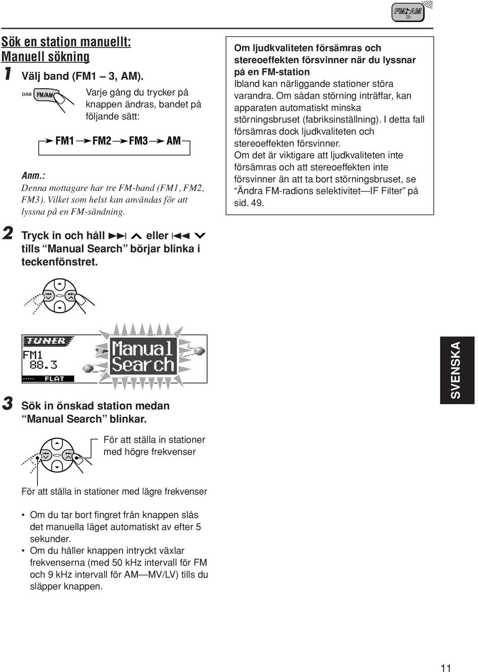 Om ljudkvaliteten försämras och stereoeffekten försvinner när du lyssnar på en FM-station Ibland kan närliggande stationer störa varandra.