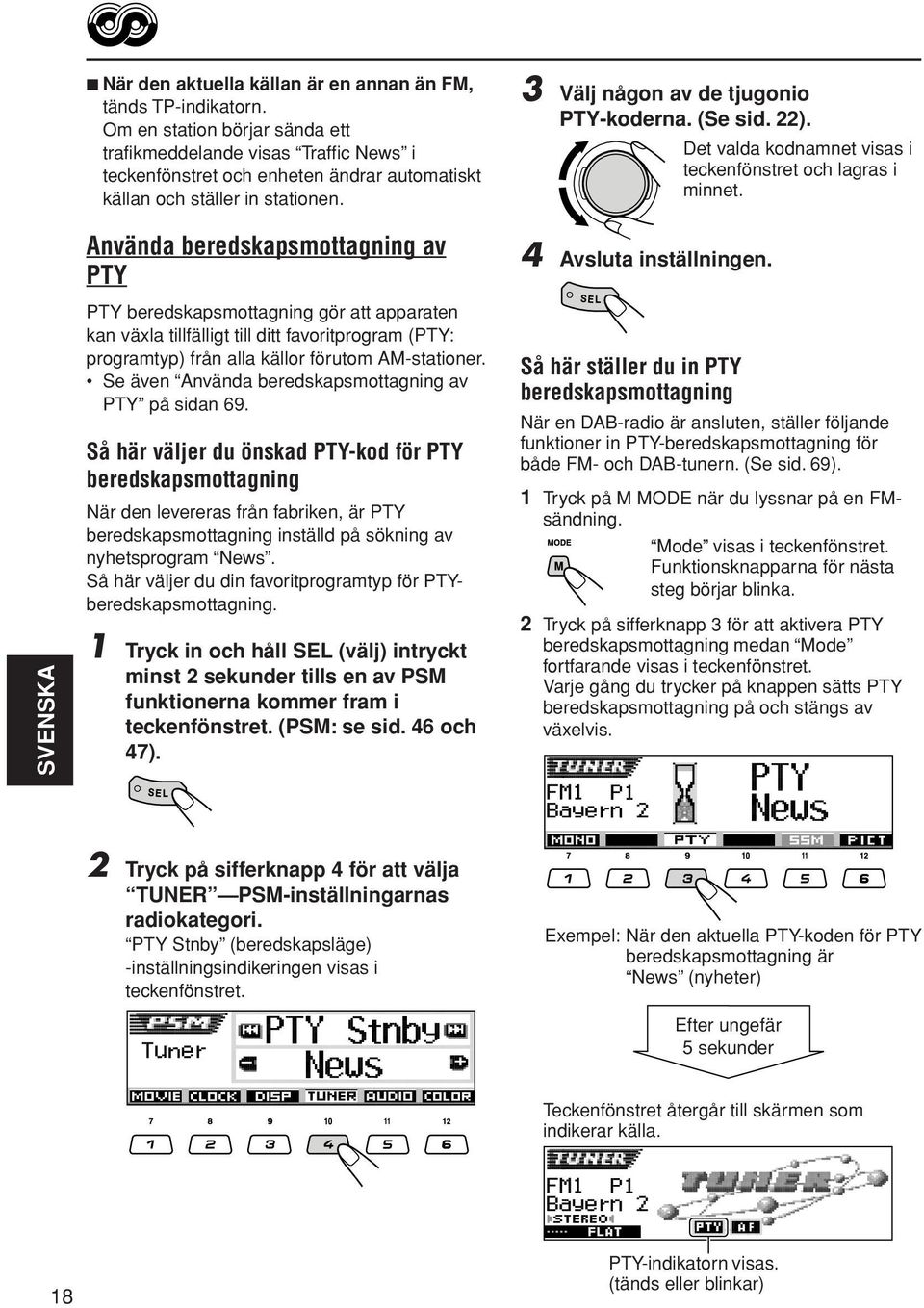 Använda beredskapsmottagning av PTY 3 Välj någon av de tjugonio PTY-koderna. (Se sid. 22). Det valda kodnamnet visas i teckenfönstret och lagras i minnet. 4 Avsluta inställningen.