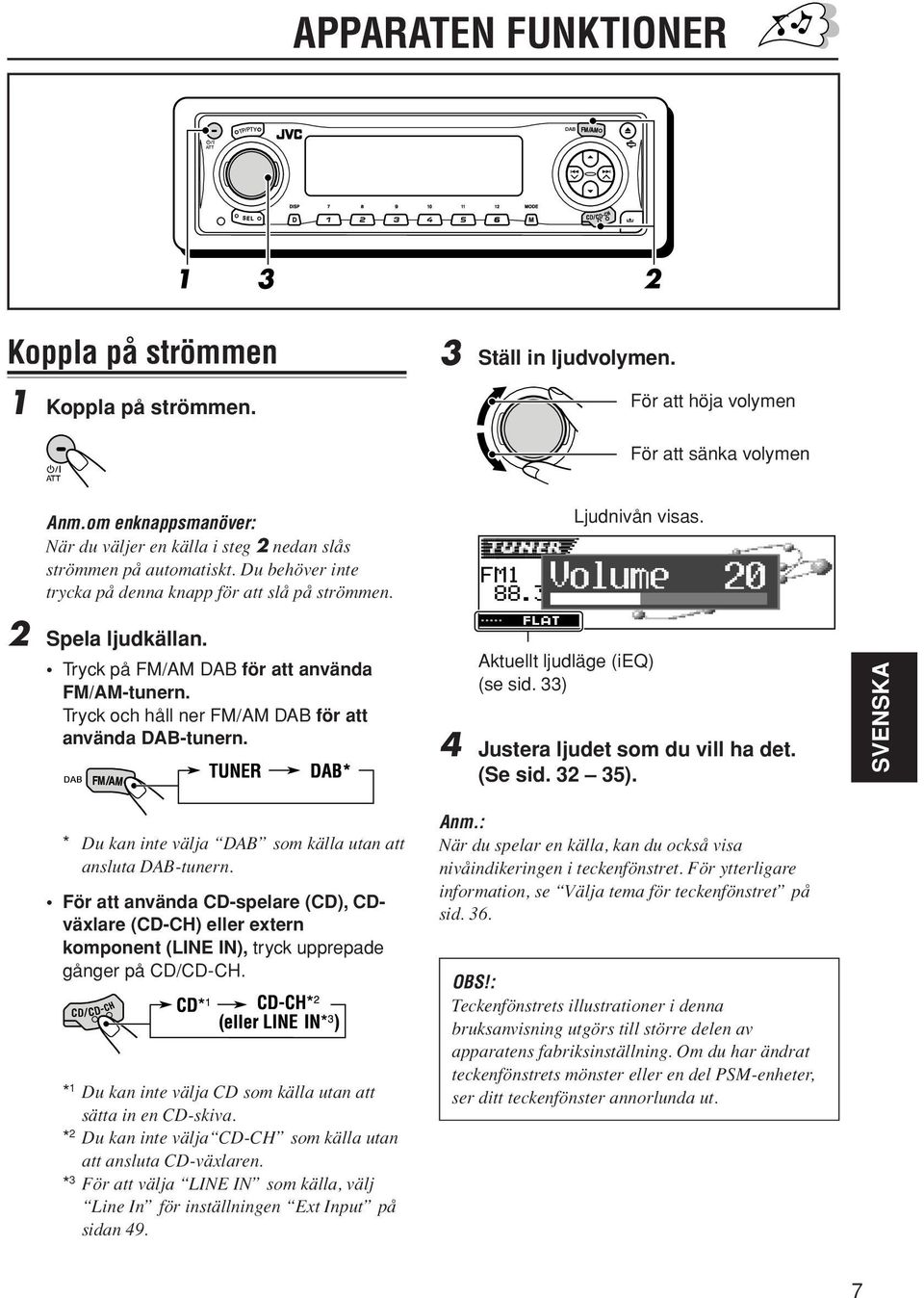 Tryck på FM/AM DAB för att använda FM/AM-tunern. Tryck och håll ner FM/AM DAB för att använda DAB-tunern. Aktuellt ljudläge (ieq) (se sid. 33) 4 Justera ljudet som du vill ha det. (Se sid. 32 35).