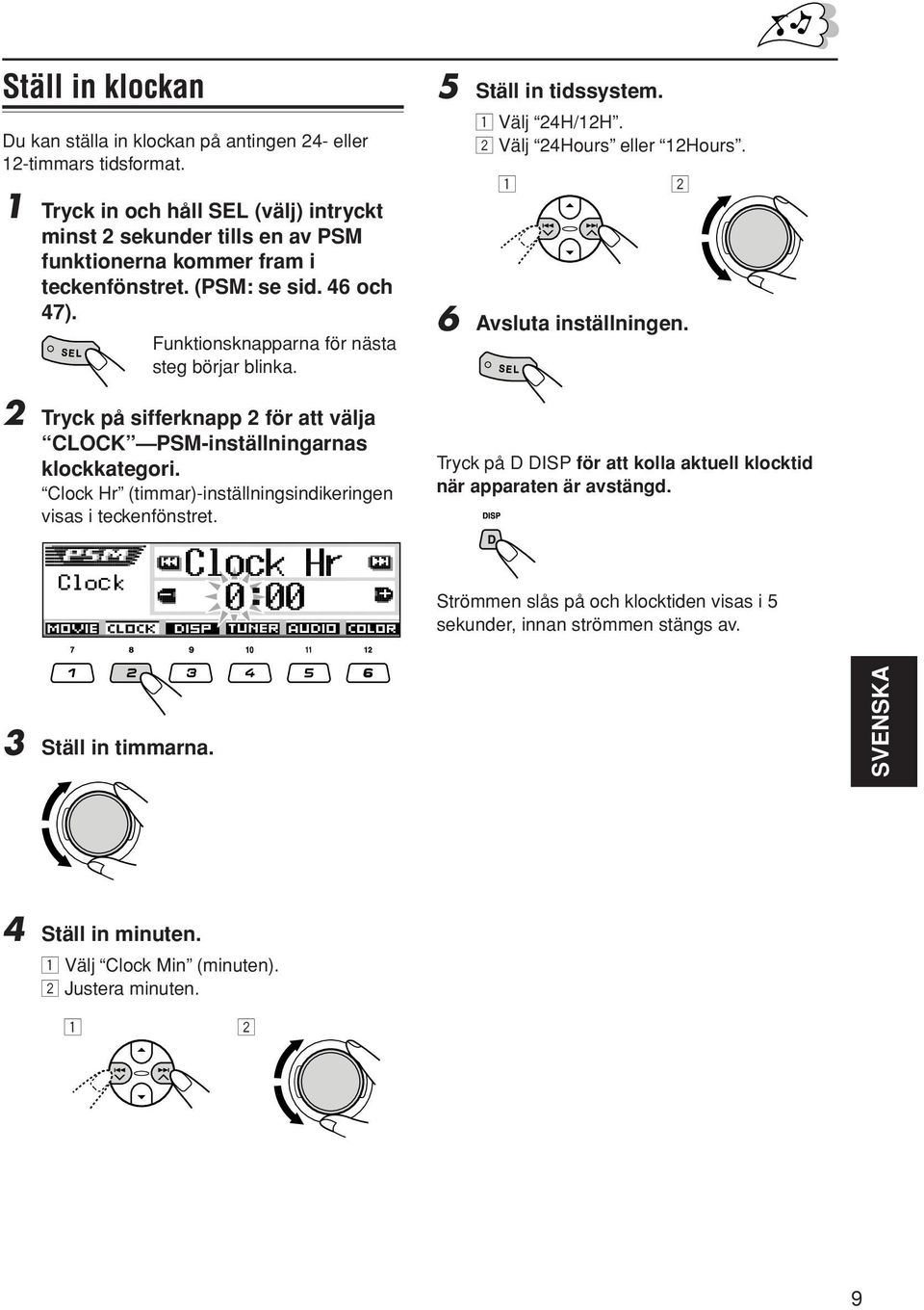 2 Tryck på sifferknapp 2 för att välja CLOCK PSM-inställningarnas klockkategori. Clock Hr (timmar)-inställningsindikeringen visas i teckenfönstret. 5 Ställ in tidssystem. 1 Välj 24H/12H.