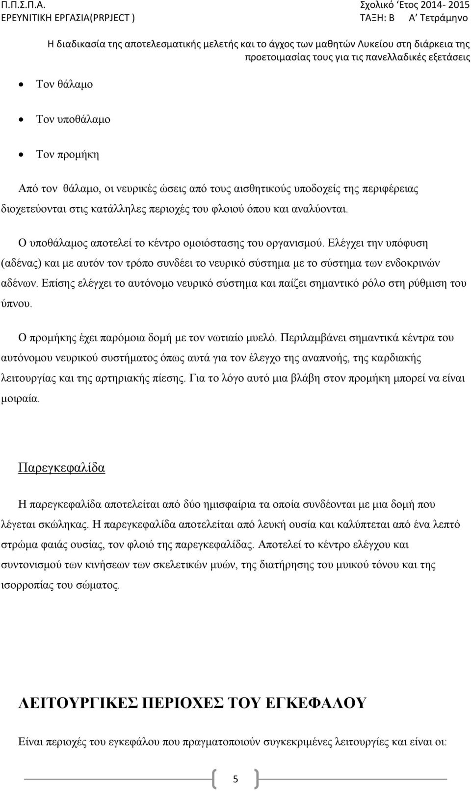 πανελλαδικές εξετάσεις Τον θάλαμο Τον υποθάλαμο Τον προμήκη Από τον θάλαμο, οι νευρικές ώσεις από τους αισθητικούς υποδοχείς της περιφέρειας διοχετεύονται στις κατάλληλες περιοχές του φλοιού όπου και