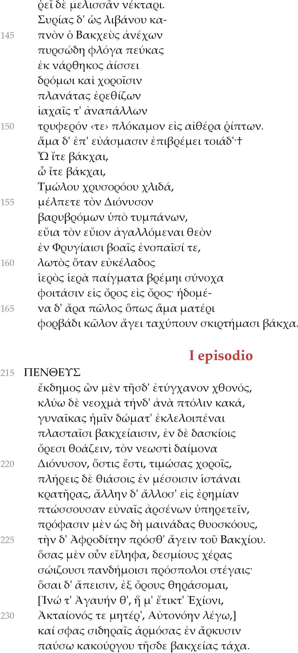 ἅμα δ' ἐπ' εὐάσμασιν ἐπιβρέμει τοιάδ' Ὦ ἴτε βάκχαι, ὦ ἴτε βάκχαι, Τμώλου χρυσορόου χλιδά, 155 μέλπετε τὸν Διόνυσον βαρυβρόμων ὑπὸ τυμπάνων, εὔια τὸν εὔιον ἀγαλλόμεναι θεὸν ἐν Φρυγίαισι βοαῖς ἐνοπαῖσί