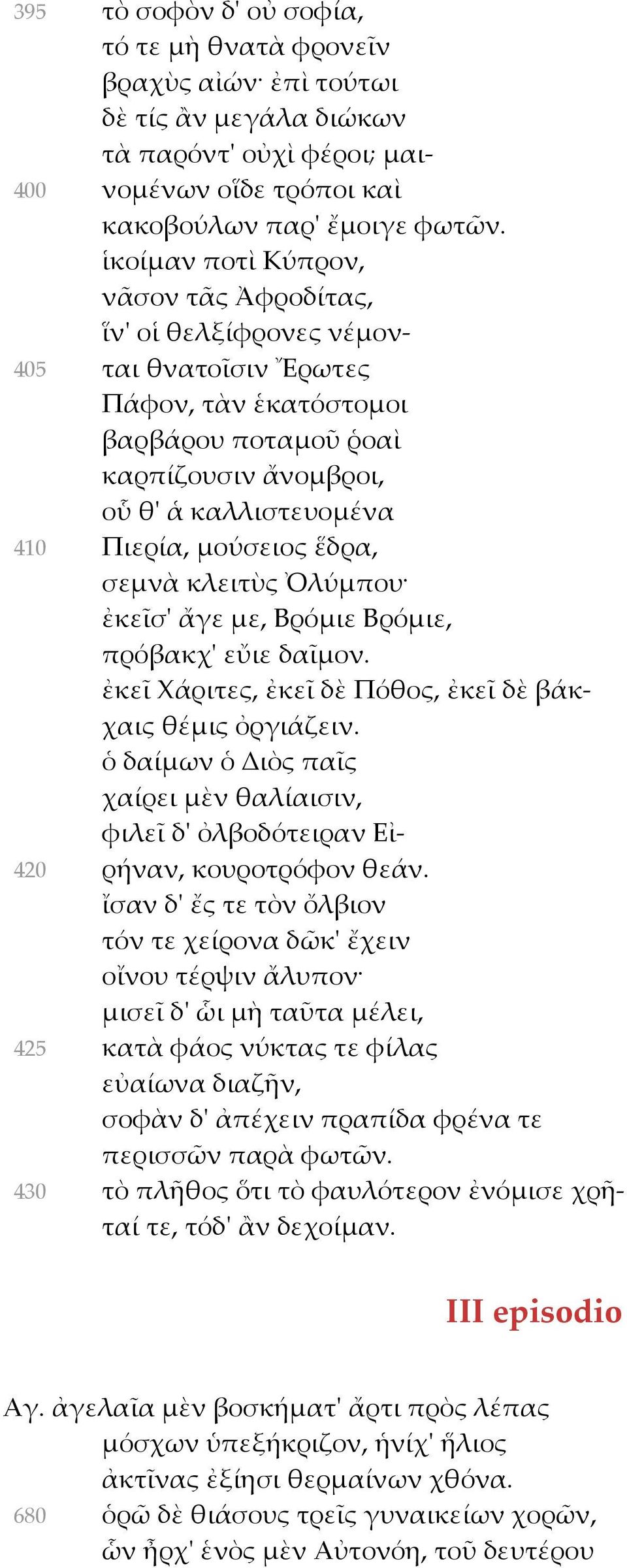 μούσειος ἕδρα, σεμνὰ κλειτὺς Ὀλύμπου ἐκεῖσ' ἄγε με, Βρόμιε Βρόμιε, πρόβακχ' εὔιε δαῖμον. ἐκεῖ Χάριτες, ἐκεῖ δὲ Πόθος, ἐκεῖ δὲ βάκχαις θέμις ὀργιάζειν.