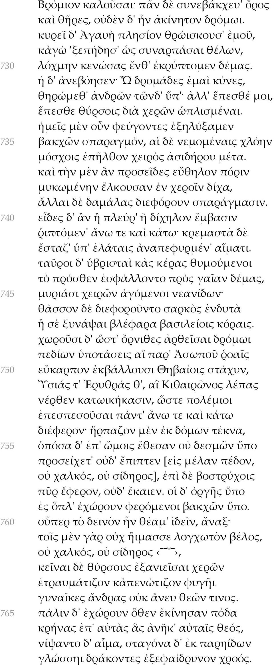 ἡμεῖς μὲν οὖν φεύγοντες ἐξηλύξαμεν 735 βακχῶν σπαραγμόν, αἱ δὲ νεμομέναις χλόην μόσχοις ἐπῆλθον χειρὸς ἀσιδήρου μέτα.