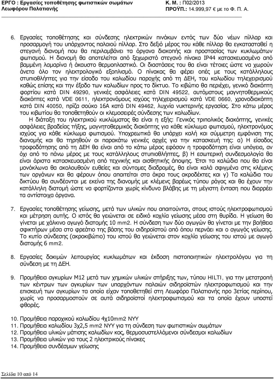 Η διανομή θα αποτελείται από ξεχωριστό στεγανό πίνακα ΙΡ44 κατασκευασμένο από βαμμένη λαμαρίνα ή άκαυστο θερμοπλαστικό.