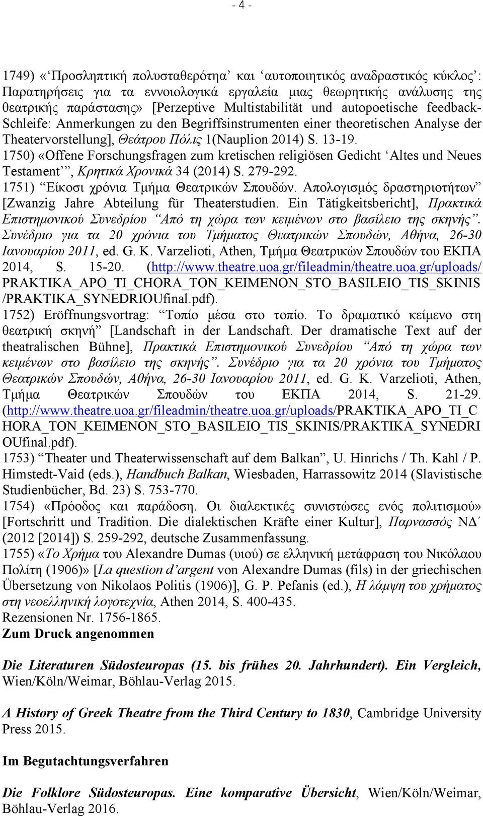 1750) «Offene Forschungsfragen zum kretischen religiösen Gedicht Altes und Neues Testament, Κρητικά Χρονικά 34 (2014) S. 279-292. 1751) Είκοσι χρόνια Τµήµα Θεατρικών Σπουδών.