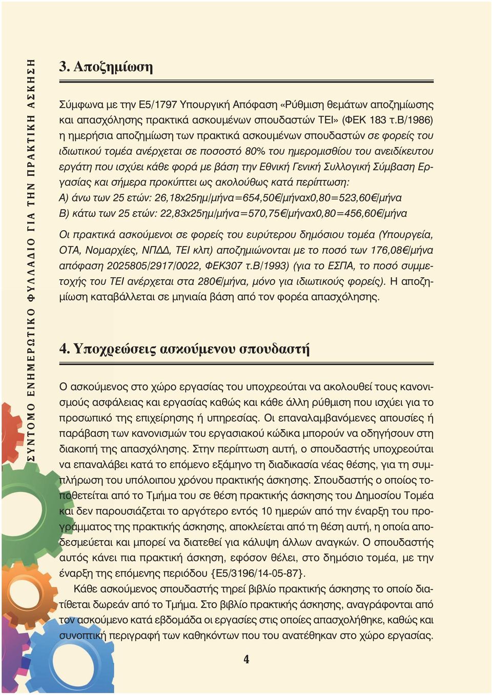 Εθνική Γενική Συλλογική Σύμβαση Εργασίας και σήμερα προκύπτει ως ακολούθως κατά περίπτωση: Α) άνω των 25 ετών: 26,18x25ημ/μήνα=654,50 /μήναx0,80=523,60 /μήνα Β) κάτω των 25 ετών: