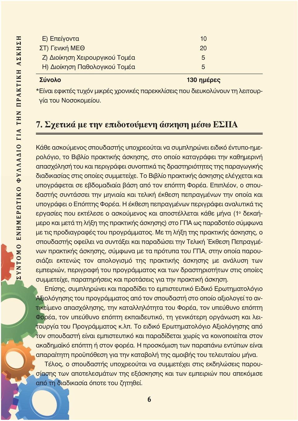 Σχετικά με την επιδοτούμενη άσκηση μέσω ΕΣΠΑ Κάθε ασκούμενος σπουδαστής υποχρεούται να συμπληρώνει ειδικό έντυπο-ημερολόγιο, το Βιβλίο πρακτικής άσκησης, στο οποίο καταγράφει την καθημερινή