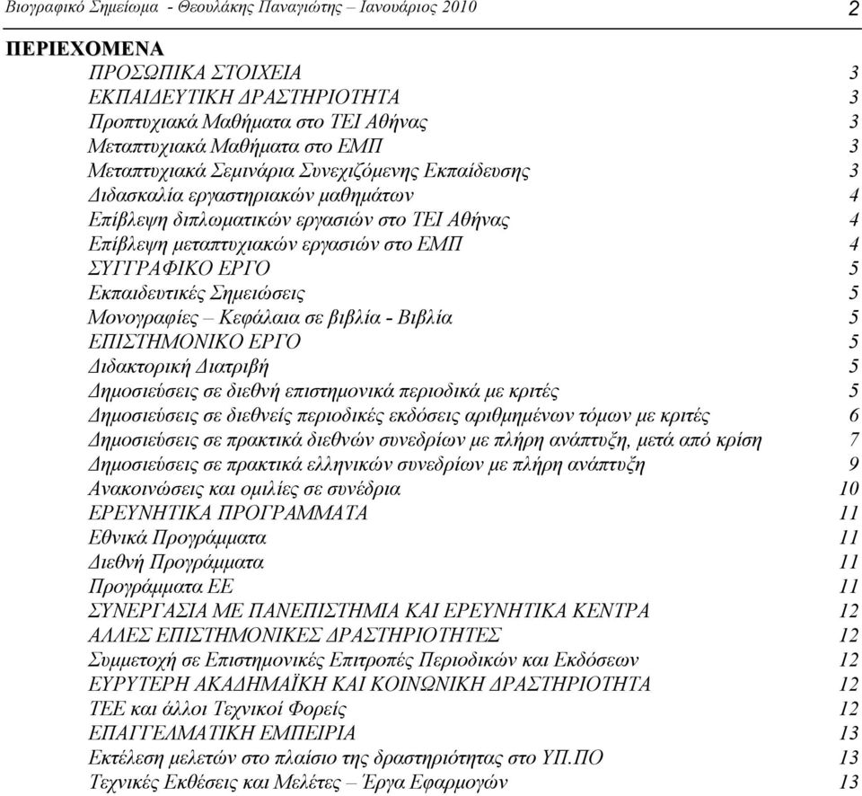 Εκπαιδευτικές Σημειώσεις 5 Μονογραφίες Κεφάλαια σε βιβλία - Βιβλία 5 ΕΠΙΣΤΗΜΟΝΙΚΟ ΕΡΓΟ 5 Διδακτορική Διατριβή 5 Δημοσιεύσεις σε διεθνή επιστημονικά περιοδικά με κριτές 5 Δημοσιεύσεις σε διεθνείς