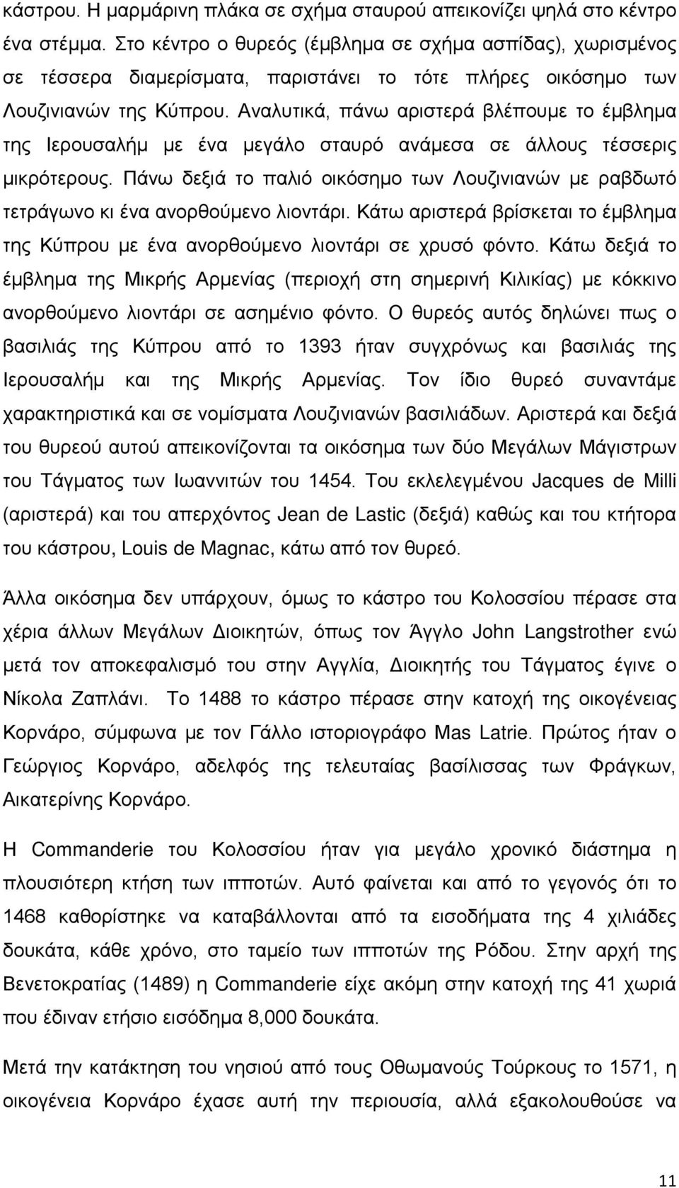 Αναλυτικά, πάνω αριστερά βλέπουμε το έμβλημα της Ιερουσαλήμ με ένα μεγάλο σταυρό ανάμεσα σε άλλους τέσσερις μικρότερους.