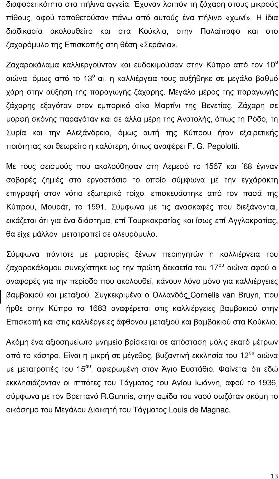 Ζαχαροκάλαμα καλλιεργούνταν και ευδοκιμούσαν στην Κύπρο από τον 10 ο αιώνα, όμως από το 13 ο αι. η καλλιέργεια τους αυξήθηκε σε μεγάλο βαθμό χάρη στην αύξηση της παραγωγής ζάχαρης.