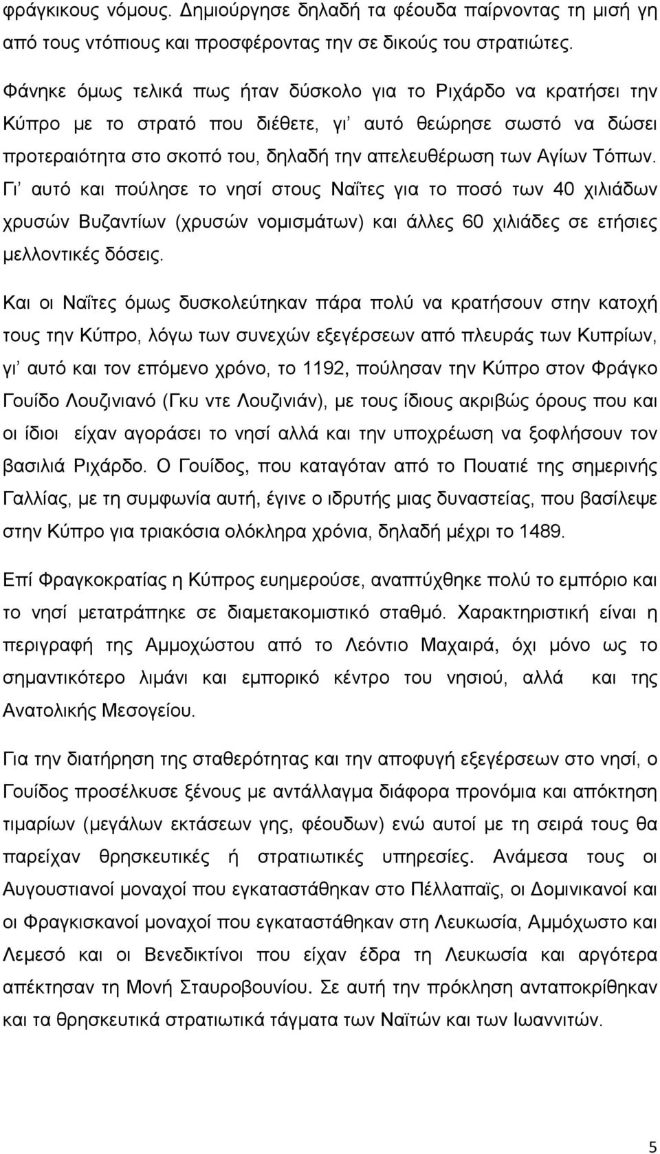 Γι αυτό και πούλησε το νησί στους Ναΐτες για το ποσό των 40 χιλιάδων χρυσών Βυζαντίων (χρυσών νομισμάτων) και άλλες 60 χιλιάδες σε ετήσιες μελλοντικές δόσεις.