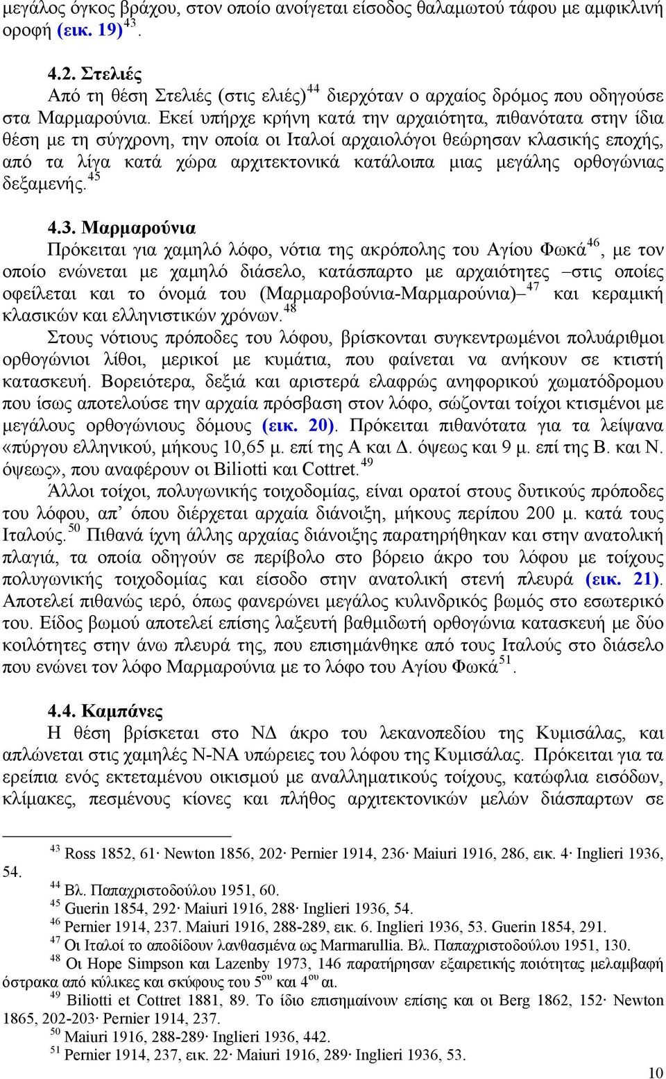 Εκεί υπήρχε κρήνη κατά την αρχαιότητα, πιθανότατα στην ίδια θέση με τη σύγχρονη, την οποία οι Ιταλοί αρχαιολόγοι θεώρησαν κλασικής εποχής, από τα λίγα κατά χώρα αρχιτεκτονικά κατάλοιπα μιας μεγάλης