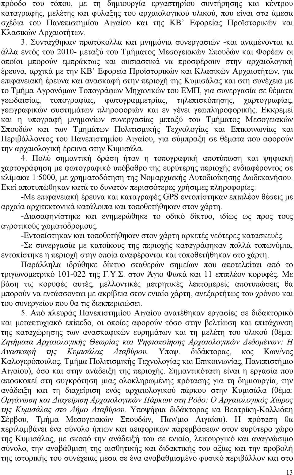 Συντάχθηκαν πρωτόκολλα και μνημόνια συνεργασιών -και αναμένονται κι άλλα εντός του 2010- μεταξύ του Τμήματος Μεσογειακών Σπουδών και Φορέων οι οποίοι μπορούν εμπράκτως και ουσιαστικά να προσφέρουν