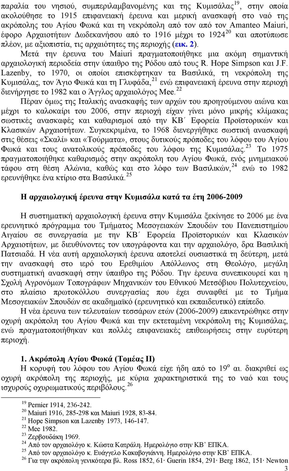 Μετά την έρευνα του Maiuri πραγματοποιήθηκε μια ακόμη σημαντική αρχαιολογική περιοδεία στην ύπαιθρο της Ρόδου από τους R. Hope Simpson και J.F.