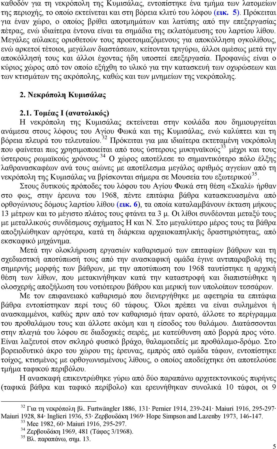 Μεγάλες αύλακες οριοθετούν τους προετοιμαζόμενους για αποκόλληση ογκολίθους, ενώ αρκετοί τέτοιοι, μεγάλων διαστάσεων, κείτονται τριγύρω, άλλοι αμέσως μετά την αποκόλλησή τους και άλλοι έχοντας ήδη