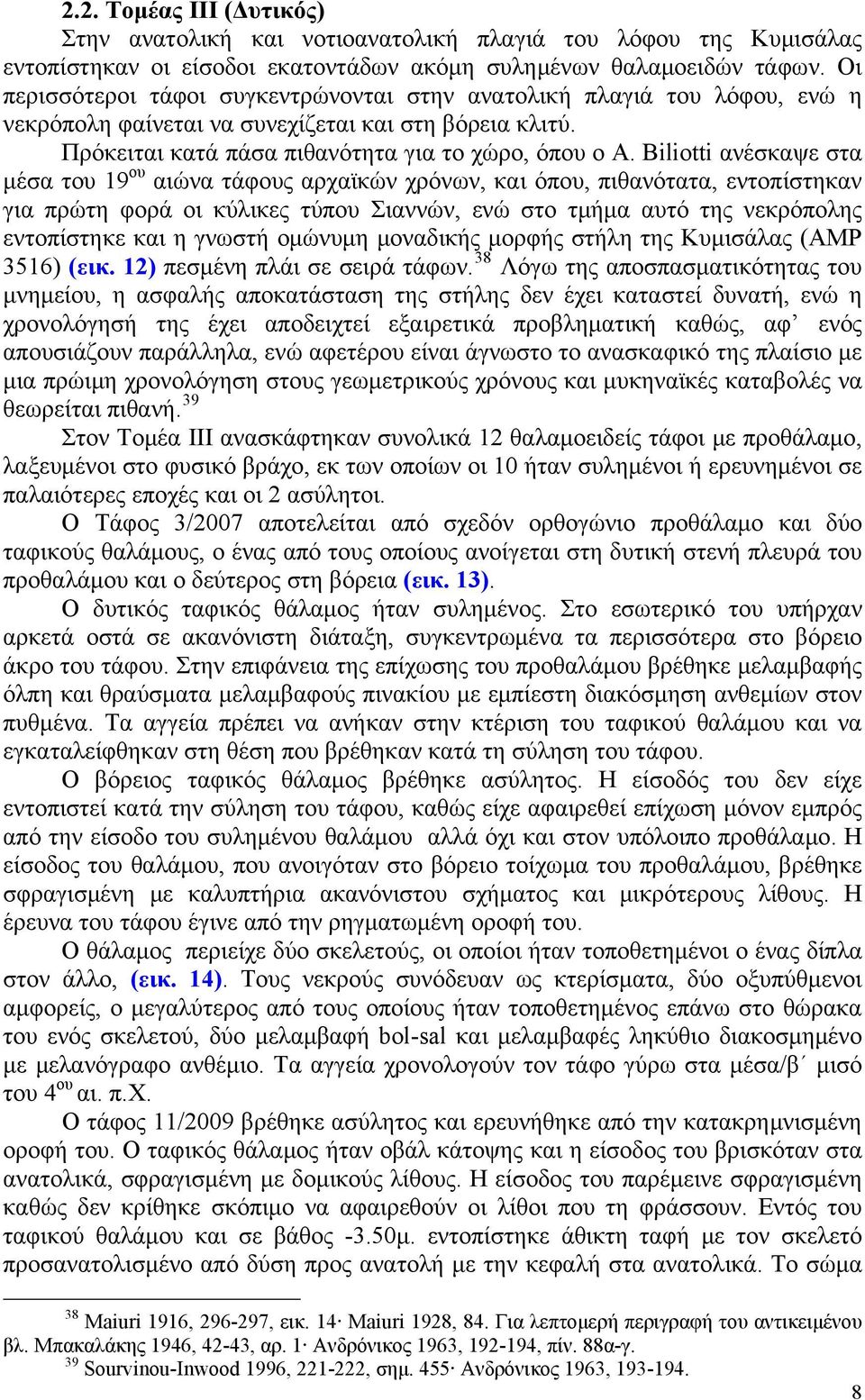 Biliotti ανέσκαψε στα μέσα του 19 ου αιώνα τάφους αρχαϊκών χρόνων, και όπου, πιθανότατα, εντοπίστηκαν για πρώτη φορά οι κύλικες τύπου Σιαννών, ενώ στο τμήμα αυτό της νεκρόπολης εντοπίστηκε και η