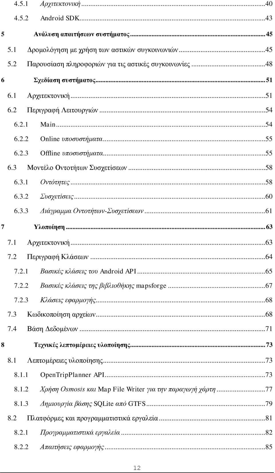 ..58 6.3.1 Οντότητες...58 6.3.2 Συσχετίσεις...60 6.3.3 Διάγραμμα Οντοτήτων-Συσχετίσεων...61 7 Υλοποίηση... 63 7.1 Αρχιτεκτονική...63 7.2 Περιγραφή Κλάσεων...64 7.2.1 Βασικές κλάσεις του Android API.