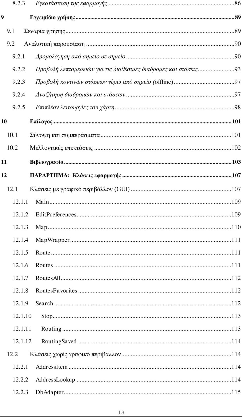 ..101 10.2 Μελλοντικές επεκτάσεις...102 11 Βιβλιογραφία... 103 12 ΠΑΡΑΡΤΗΜΑ: Κλάσεις εφαρμογής... 107 12.1 Κλάσεις με γραφικό περιβάλλον (GUI)...107 12.1.1 Main...109 12.1.2 EditPreferences...109 12.1.3 Map.