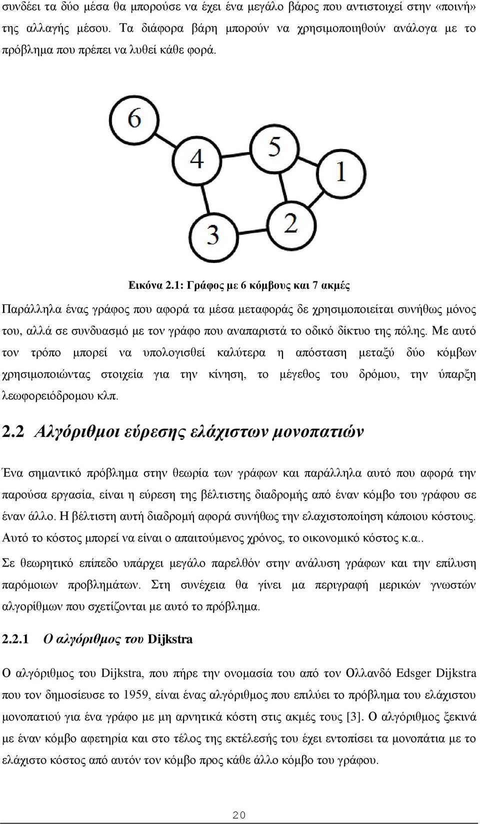 1: Γράφος με 6 κόμβους και 7 ακμές Παράλληλα ένας γράφος που αφορά τα μέσα μεταφοράς δε χρησιμοποιείται συνήθως μόνος του, αλλά σε συνδυασμό με τον γράφο που αναπαριστά το οδικό δίκτυο της πόλης.