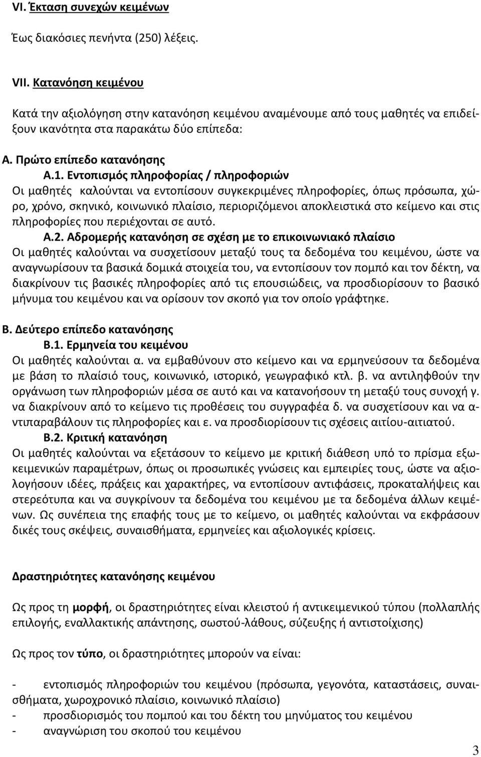 Εντοπισμός πληροφορίας / πληροφοριών Οι μαθητές καλούνται να εντοπίσουν συγκεκριμένες πληροφορίες, όπως πρόσωπα, χώρο, χρόνο, σκηνικό, κοινωνικό πλαίσιο, περιοριζόμενοι αποκλειστικά στο κείμενο και