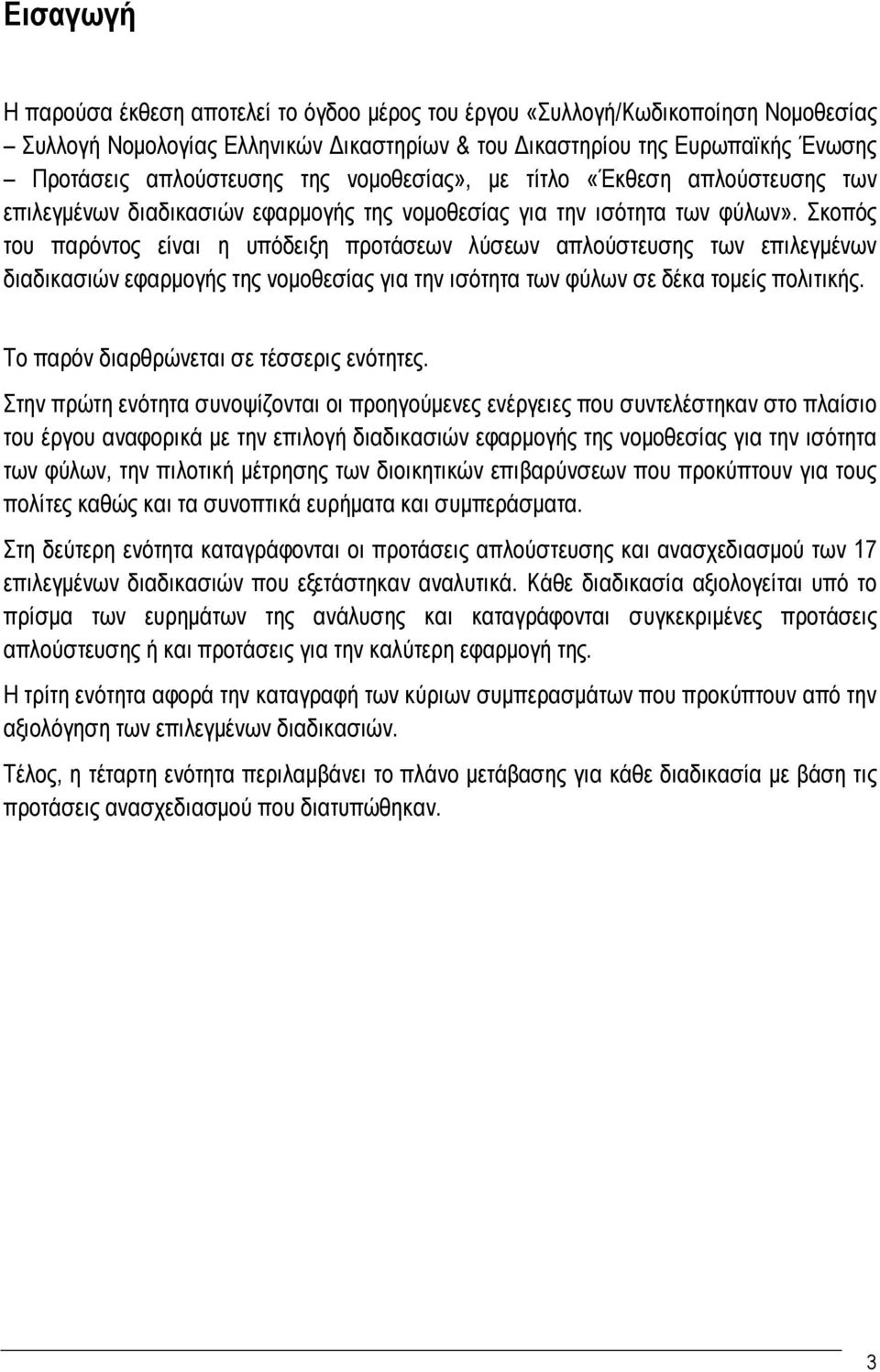 Σκοπός του παρόντος είναι η υπόδειξη προτάσεων λύσεων απλούστευσης των επιλεγμένων διαδικασιών εφαρμογής της νομοθεσίας για την ισότητα των φύλων σε δέκα τομείς πολιτικής.