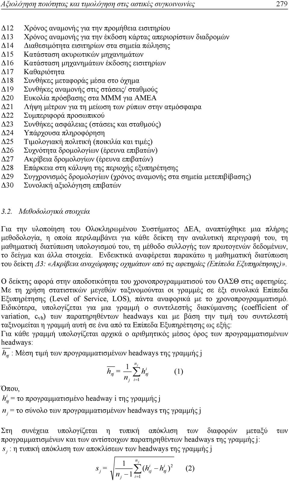 Συνθήκες αναµονής στις στάσεις/ σταθµούς Ευκολία πρόσβασης στα ΜΜΜ για ΑΜΕΑ Λήψη µέτρων για τη µείωση των ρύπων στην ατµόσφαιρα Συµπεριφορά προσωπικού Συνθήκες ασφάλειας (στάσεις και σταθµούς)