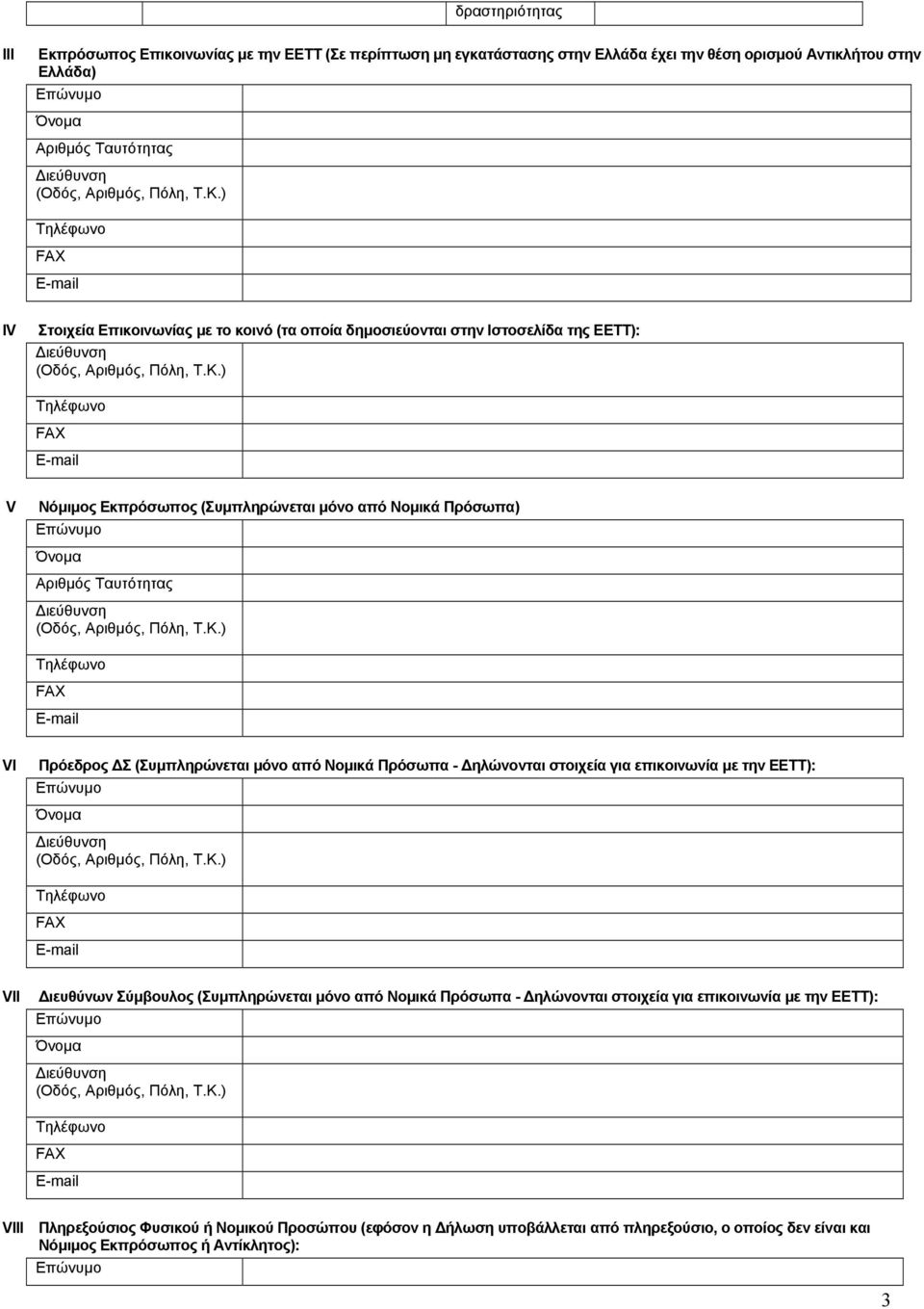 Κ.) Τηλέφωνο FAX Ε-mail VI Πρόεδρος Σ (Συµπληρώνεται µόνο από Νοµικά Πρόσωπα - ηλώνονται στοιχεία για επικοινωνία µε την ΕΕΤΤ): Επώνυµο Όνοµα ιεύθυνση (Οδός, Αριθµός, Πόλη, Τ.Κ.) Τηλέφωνο FAX Ε-mail VΙΙ ιευθύνων Σύµβουλος (Συµπληρώνεται µόνο από Νοµικά Πρόσωπα - ηλώνονται στοιχεία για επικοινωνία µε την ΕΕΤΤ): Επώνυµο Όνοµα ιεύθυνση (Οδός, Αριθµός, Πόλη, Τ.