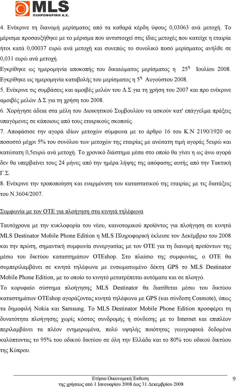 μετοχή. Εγκρίθηκε ως ημερομηνία αποκοπής του δικαιώματος μερίσματος η 25 η Ιουλίου 2008. Εγκρίθηκε ως ημερομηνία καταβολής του μερίσματος η 5 η Αυγούστου 2008. 5. Ενέκρινε τις συμβάσεις και αμοιβές μελών του Δ.