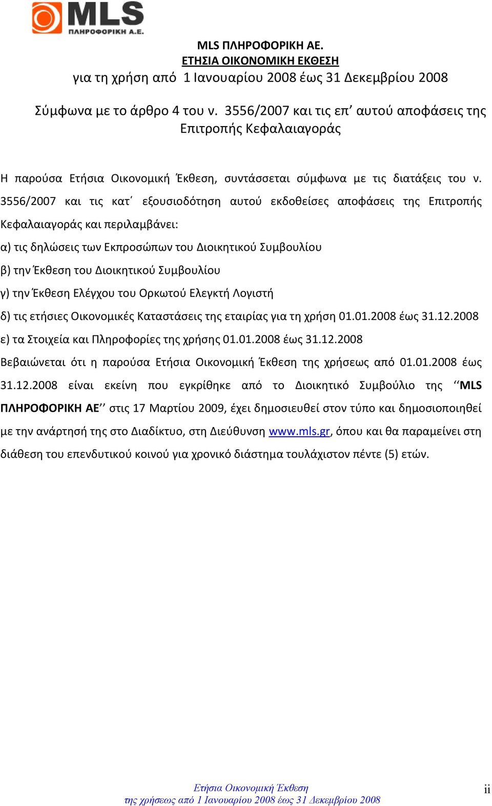 3556/2007 και τις κατ εξουσιοδότηση αυτού εκδοθείσες αποφάσεις της Επιτροπής Κεφαλαιαγοράς και περιλαμβάνει: α) τις δηλώσεις των Εκπροσώπων του Διοικητικού Συμβουλίου β) την Έκθεση του Διοικητικού