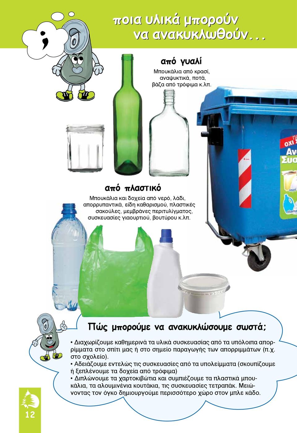 Πώς μπορούμε να ανακυκλώσουμε σωστά; Διαχωρίζουμε καθημερινά τα υλικά συσκευασίας από τα υπόλοιπα απορρίμματα στο σπίτι μας ή στο σημείο παραγωγής των απορριμμάτων (π.χ. στο σχολείο).