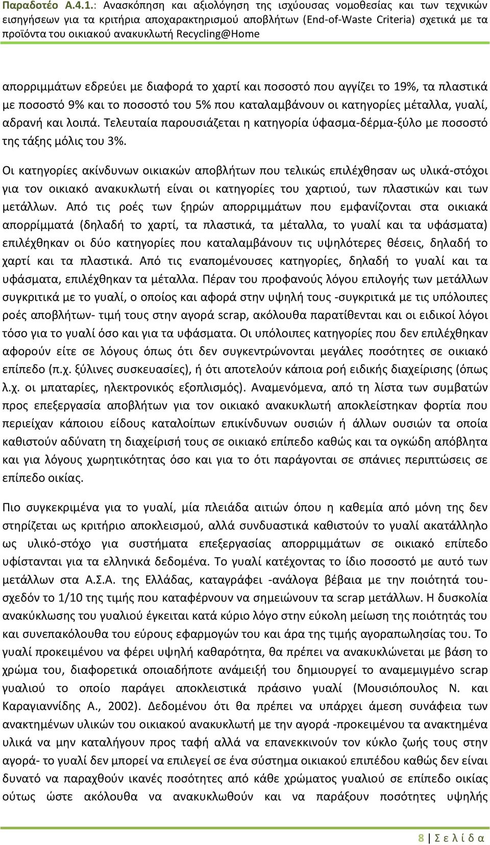 Οι κατηγορίες ακίνδυνων οικιακών αποβλήτων που τελικώς επιλέχθησαν ως υλικά-στόχοι για τον οικιακό ανακυκλωτή είναι οι κατηγορίες του χαρτιού, των πλαστικών και των μετάλλων.