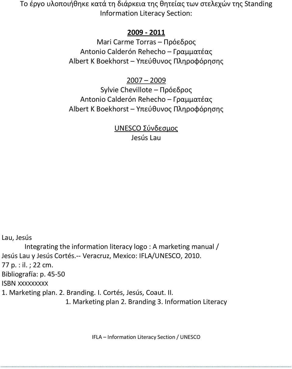 Lau Lau, Jesús Integrating the information literacy logo : A marketing manual / Jesús Lau y Jesús Cortés.-- Veracruz, Mexico: IFLA/UNESCO, 2010. 77 p. : il. ; 22 cm.