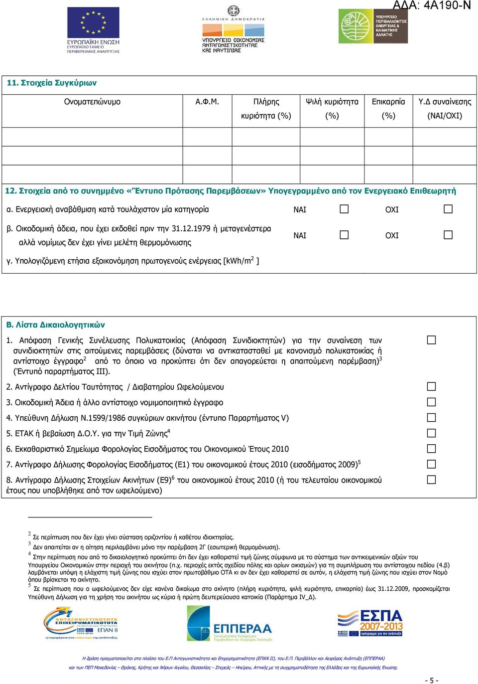 Οικοδοµική άδεια, που έχει εκδοθεί πριν την 31.12.1979 ή µεταγενέστερα αλλά νοµίµως δεν έχει γίνει µελέτη θερµοµόνωσης γ. Υπολογιζόµενη ετήσια εξοικονόµηση πρωτογενούς ενέργειας [kwh/m 2 ] ΝΑΙ ΟΧΙ Β.