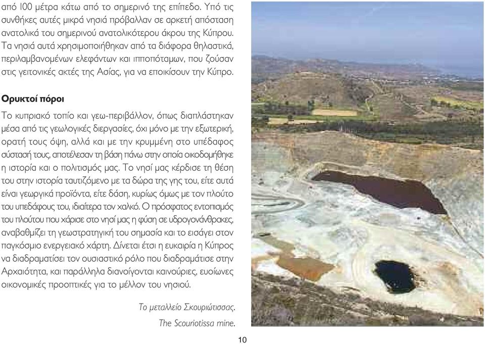 Ορυκτοί πόροι Το κυπριακό τοπίο και γεω-περιβάλλον, όπως διαπλάστηκαν µέσα από τις γεωλογικές διεργασίες, όχι µόνο µε την εξωτερική, ορατή τους όψη, αλλά και µε την κρυµµένη στο υπέδαφος σύστασή