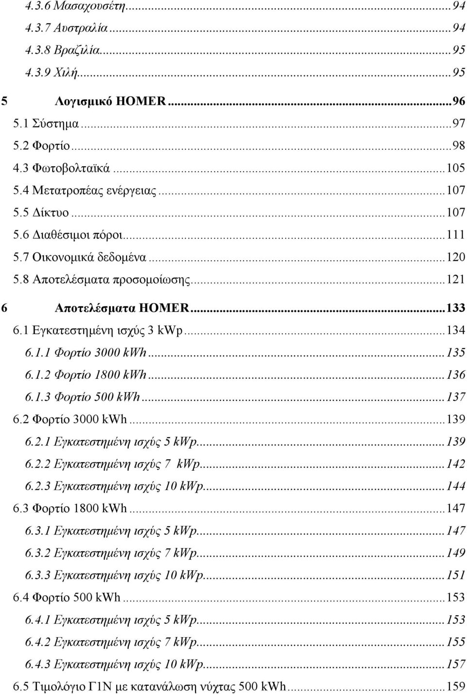 .. 135 6.1.2 Φορτίο 1800 kwh... 136 6.1.3 Φορτίο 500 kwh... 137 6.2 Φορτίο 3000 kwh... 139 6.2.1 Εγκατεστηµένη ισχύς 5 kwp... 139 6.2.2 Εγκατεστηµένη ισχύς 7 kwp... 142 6.2.3 Εγκατεστηµένη ισχύς 10 kwp.