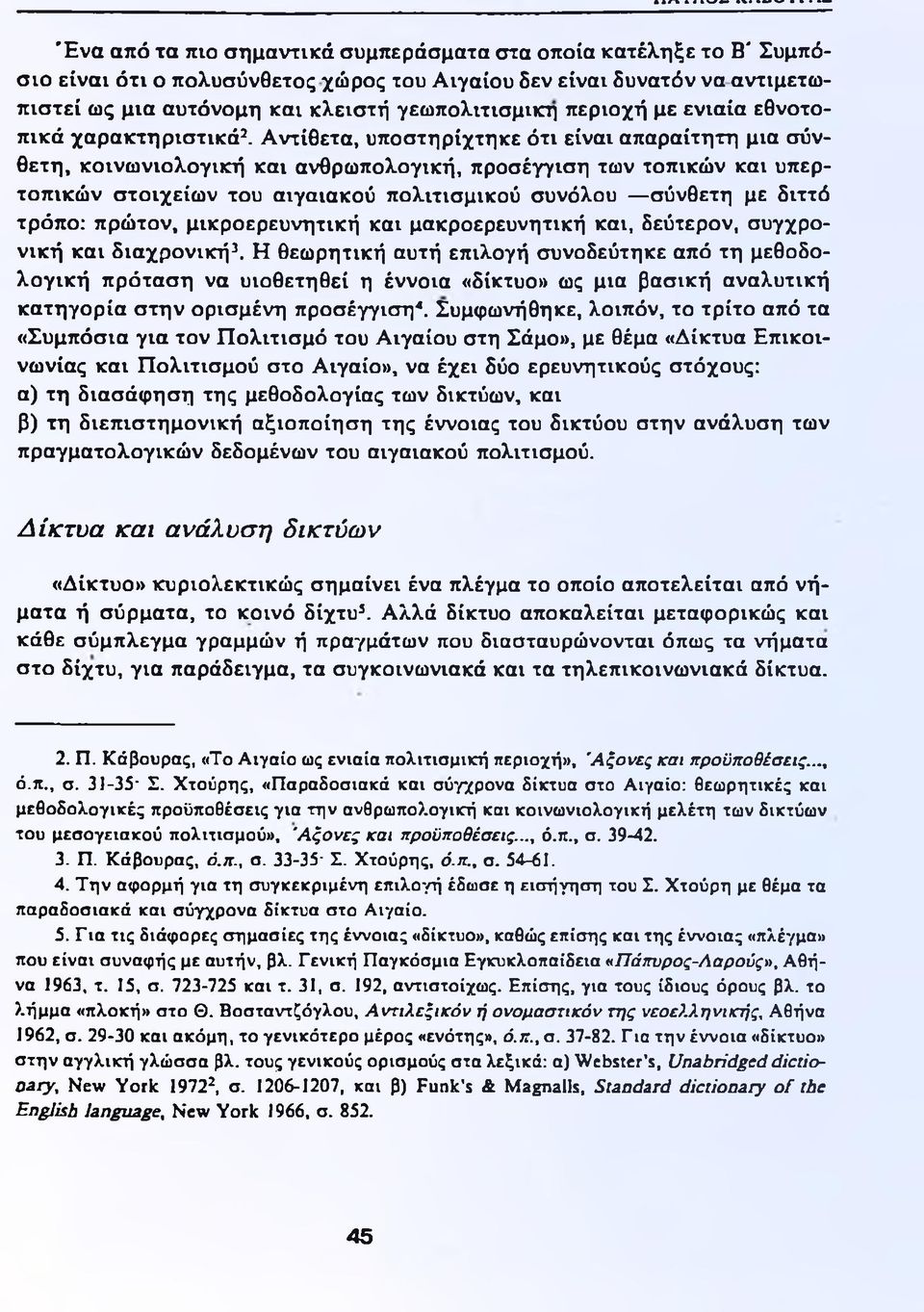 Αντίθετα, υποστηρίχτηκε ότι είναι απαραίτητη μια σύνθετη, κοινωνιολογική και ανθρωπολογική, προσέγγιση των τοπικών και υπερτοπικών στοιχείων του αιγαιακού πολιτισμικού συνόλου σύνθετη με διττό τρόπο: