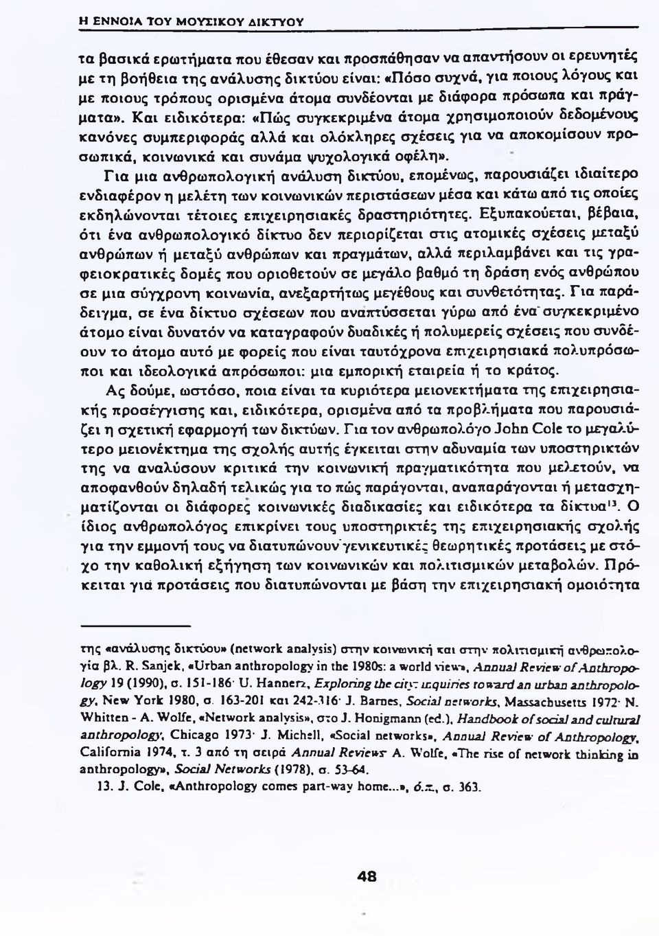 Και ειδικότερα: «Πώς συγκεκριμένα άτομα χρησιμοποιούν δεδομένους κανόνες συμπεριφοράς αλλά και ολόκληρες σχέσεις για να αποκομίσουν προσωπικά, κοινωνικά και συνάμα ψυχολογικά οφέλη».