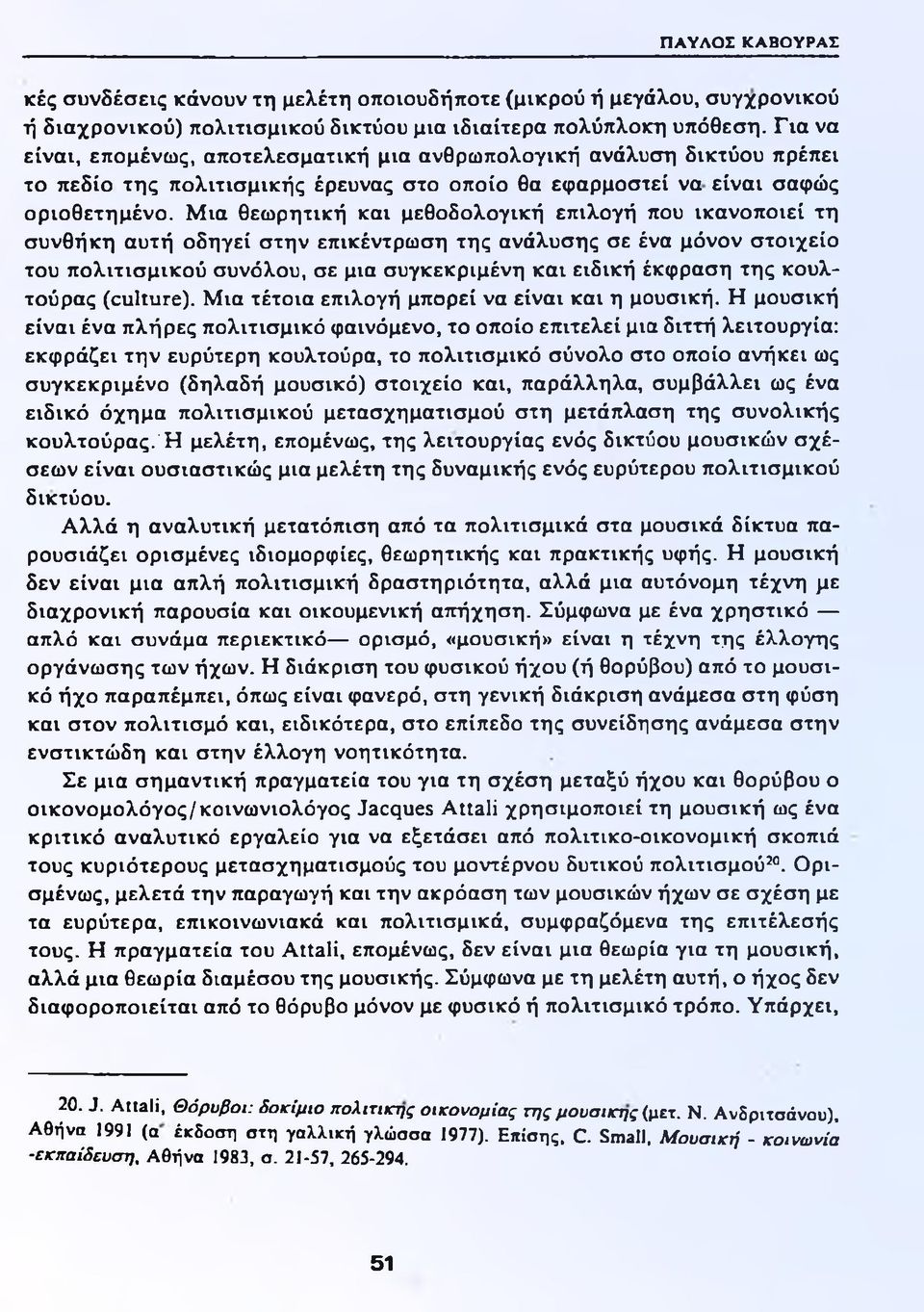 Μια θεωρητική και μεθοδολογική επιλογή που ικανοποιεί τη συνθήκη αυτή οδηγεί στην επικέντρωση της ανάλυσης σε ένα μόνον στοιχείο του πολιτισμικού συνόλου, σε μια συγκεκριμένη και ειδική έκφραση της