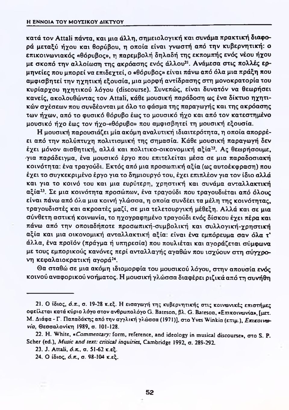 Ανάμεσα στις πολλές ερμηνείες που μπορεί να επιδεχτεί, ο «θόρυβος» είναι πάνω από όλα μια πράξη που αμφισβητεί την ηχητική εξουσία, μια μορφή αντίδρασης στη μονοκρατορία του κυρίαρχου ηχητικού λόγου