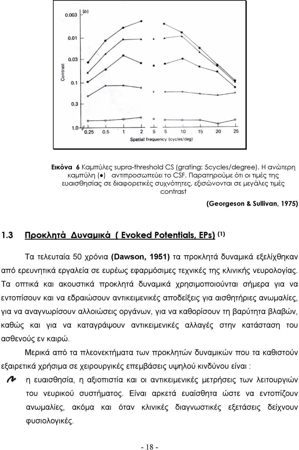 3 Προκλητά υναµικά ( Evoked Potentials, EPs) (1) Τα τελευταία 50 χρόνια (Dawson, 1951) τα προκλητά δυναµικά εξελίχθηκαν από ερευνητικά εργαλεία σε ευρέως εφαρµόσιµες τεχνικές της κλινικής νευρολογίας.