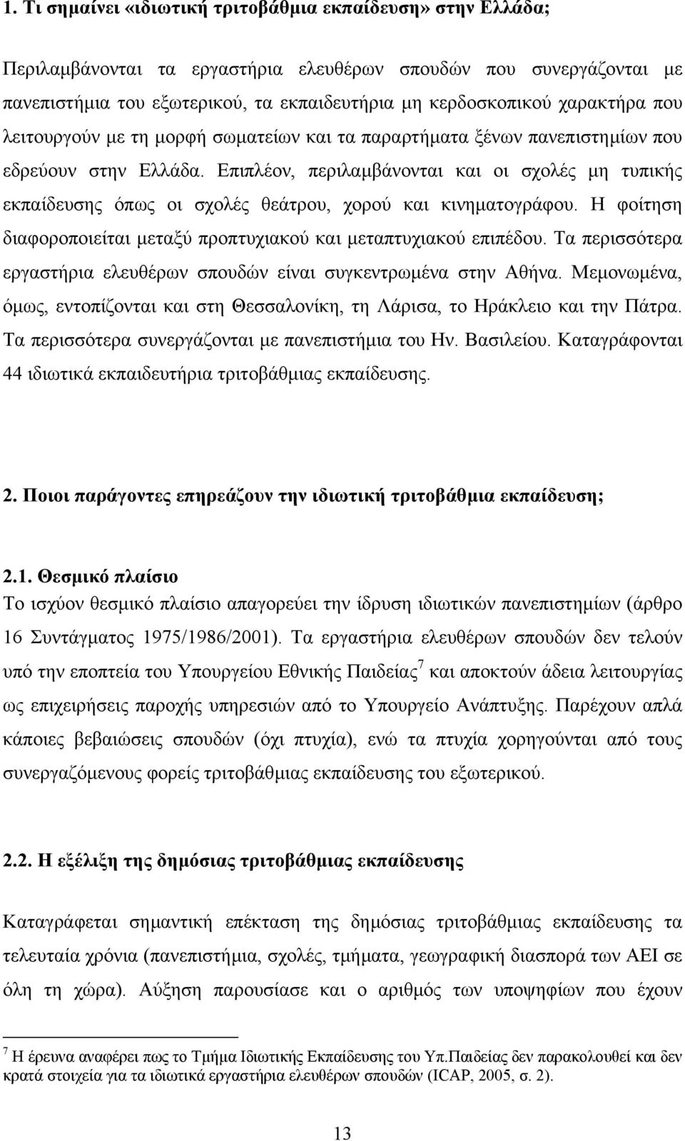 Επιπλέον, περιλαµβάνονται και οι σχολές µη τυπικής εκπαίδευσης όπως οι σχολές θεάτρου, χορού και κινηµατογράφου. Η φοίτηση διαφοροποιείται µεταξύ προπτυχιακού και µεταπτυχιακού επιπέδου.