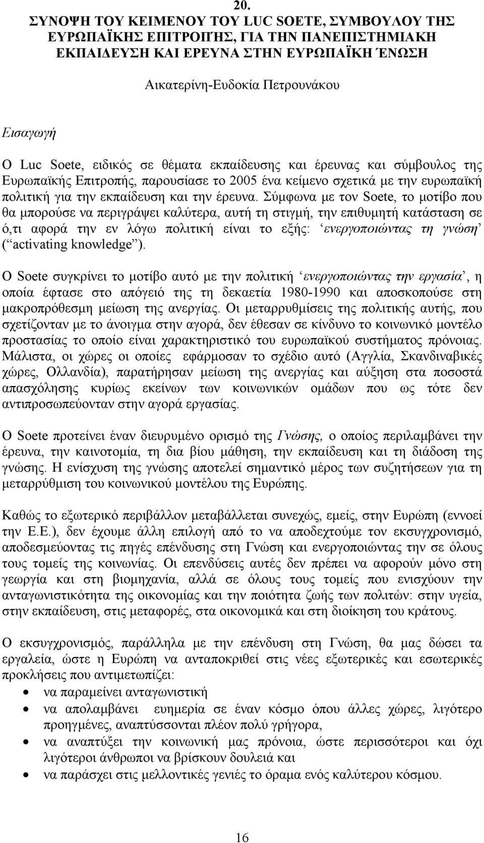 Σύµφωνα µε τον Soete, το µοτίβο που θα µπορούσε να περιγράψει καλύτερα, αυτή τη στιγµή, την επιθυµητή κατάσταση σε ό,τι αφορά την εν λόγω πολιτική είναι το εξής: ενεργοποιώντας τη γνώση ( activating