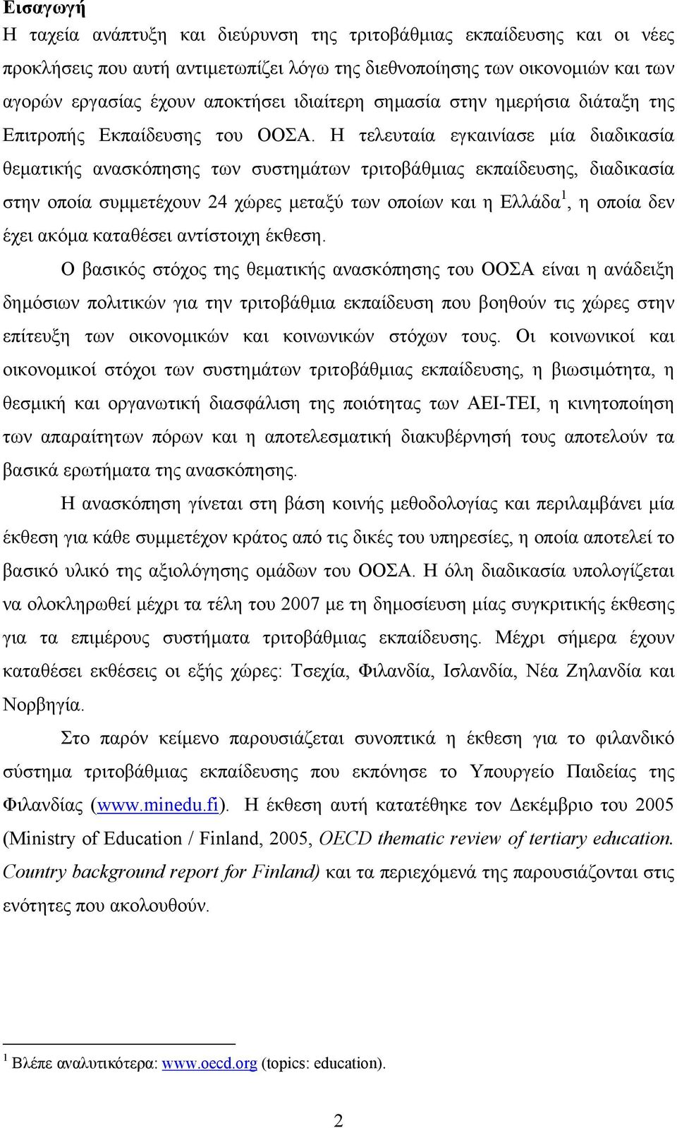 Η τελευταία εγκαινίασε µία διαδικασία θεµατικής ανασκόπησης των συστηµάτων τριτοβάθµιας εκπαίδευσης, διαδικασία στην οποία συµµετέχουν 24 χώρες µεταξύ των οποίων και η Ελλάδα 1, η οποία δεν έχει