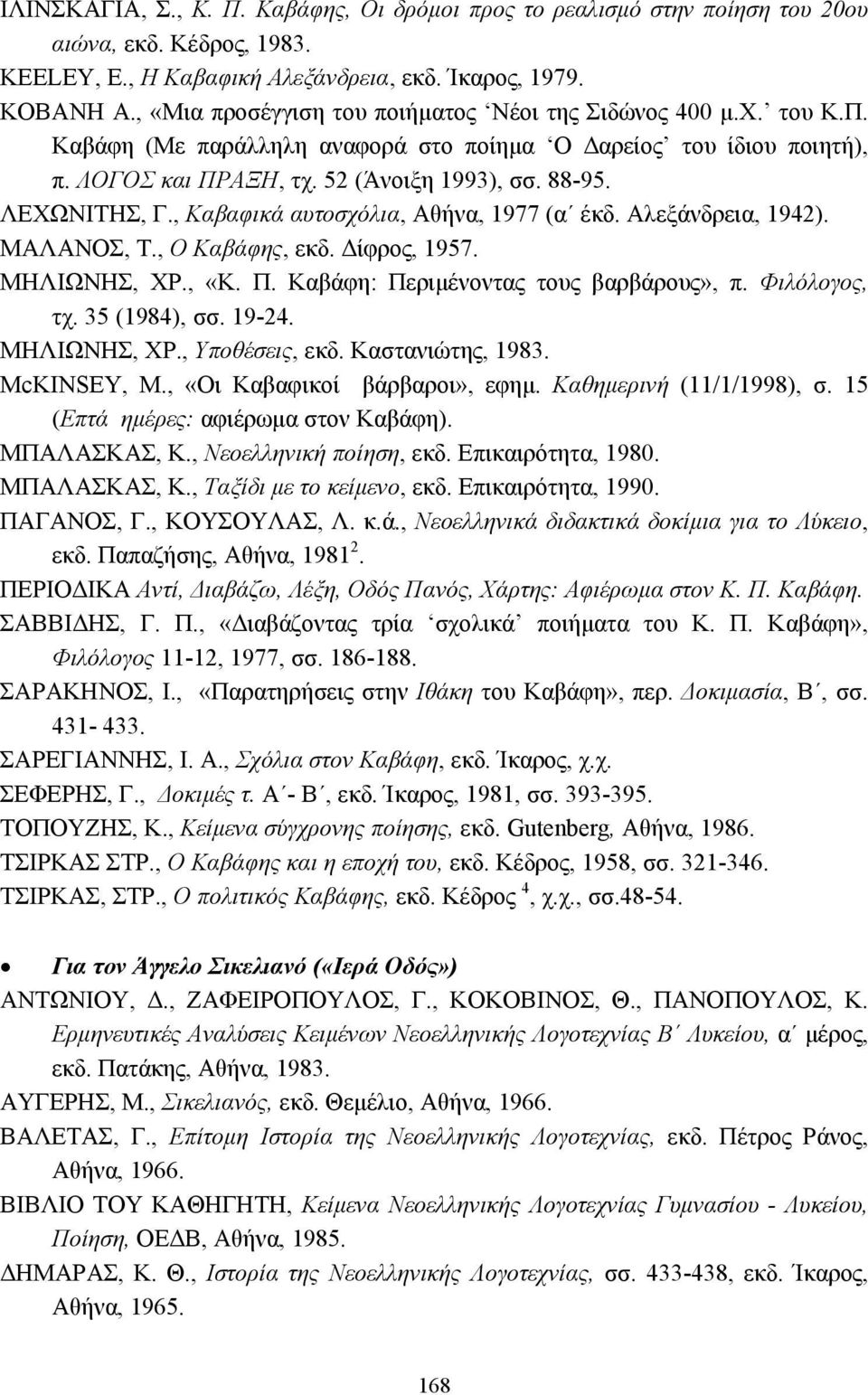 ΛΕΧΩΝΙΤΗΣ, Γ., Καβαφικά αυτοσχόλια, Αθήνα, 1977 (α έκδ. Αλεξάνδρεια, 1942). ΜΑΛΑΝΟΣ, T., Ο Καβάφης, εκδ. ίφρος, 1957. ΜΗΛΙΩΝΗΣ, ΧΡ., «Κ. Π. Καβάφη: Περιµένοντας τους βαρβάρους», π. Φιλόλογος, τχ.