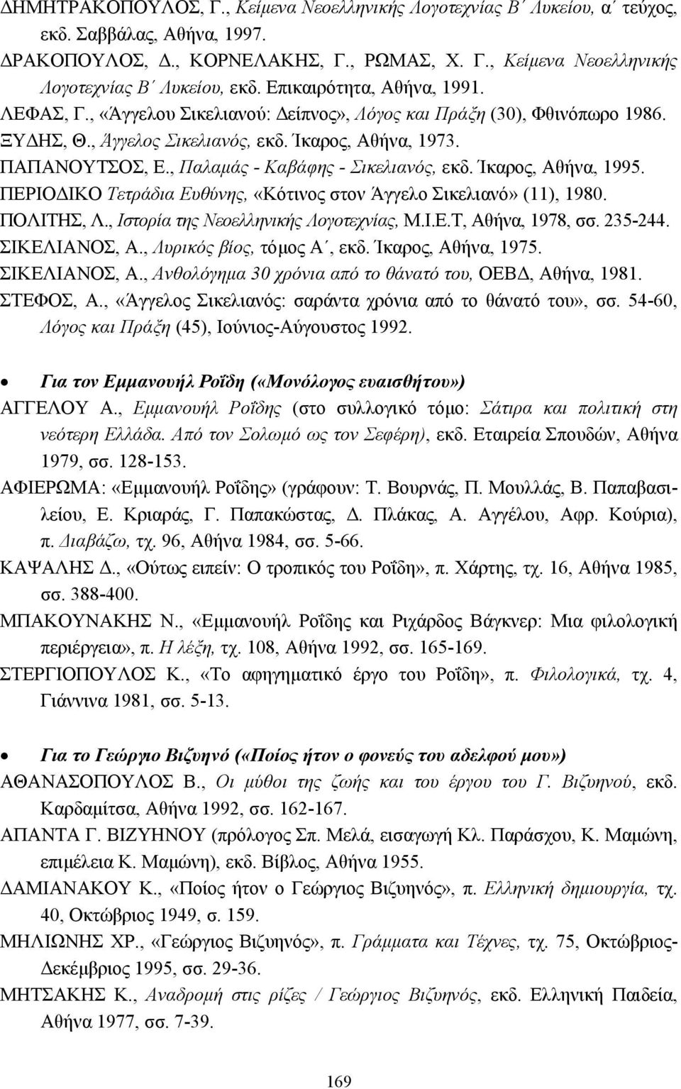 , Παλαµάς - Καβάφης - Σικελιανός, εκδ. Ίκαρος, Αθήνα, 1995. ΠΕΡΙΟ ΙΚΟ Τετράδια Ευθύνης, «Κότινος στον Άγγελο Σικελιανό» (11), 1980. ΠΟΛΙΤΗΣ, Λ., Ιστορία της Νεοελληνικής Λογοτεχνίας, Μ.Ι.Ε.Τ, Αθήνα, 1978, σσ.
