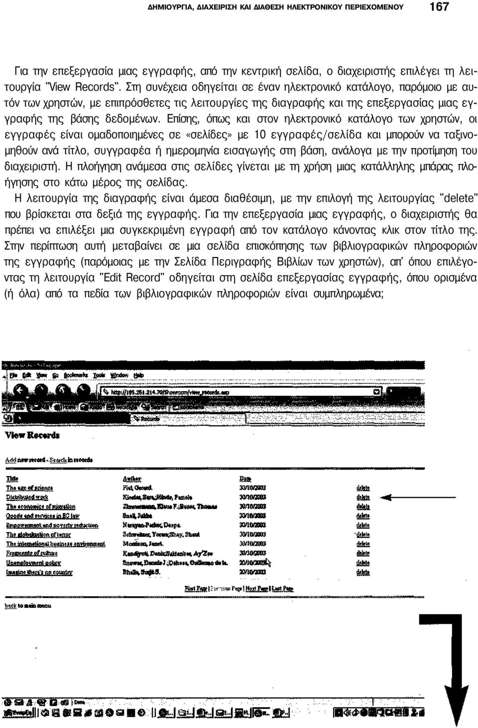 Επίσης, όπως και στον ηλεκτρονικό κατάλογο των χρηστών, οι εγγραφές είναι ομαδοποιημένες σε «σελίδες» με 10 εγγραφές/σελίδα και μπορούν να ταξινομηθούν ανά τίτλο, συγγραφέα ή ημερομηνία εισαγωγής στη