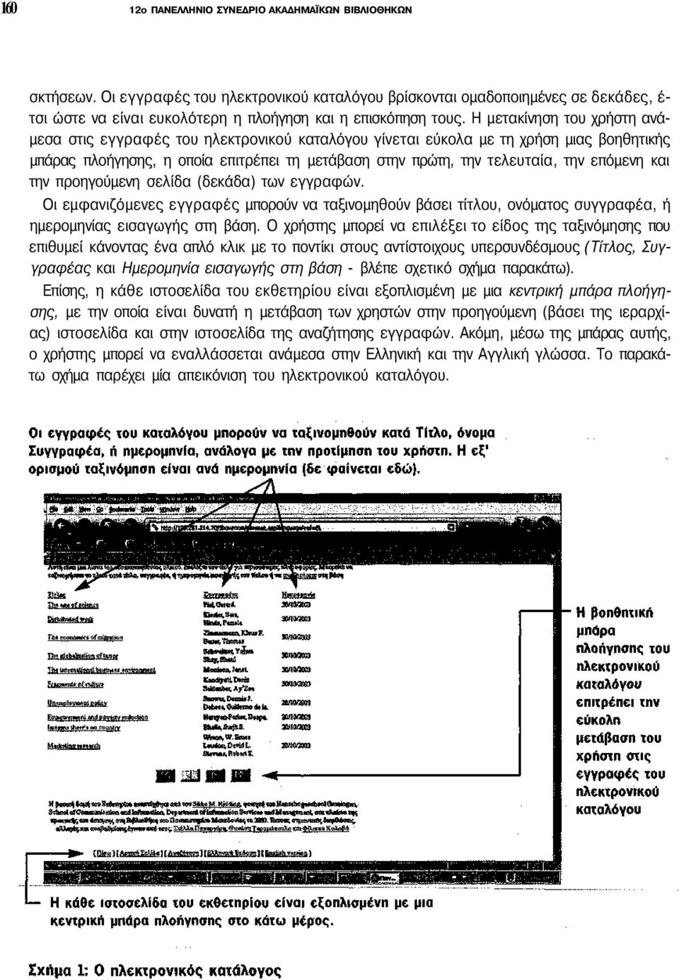 Η μετακίνηση του χρήστη ανάμεσα στις εγγραφές του ηλεκτρονικού καταλόγου γίνεται εύκολα με τη χρήση μιας βοηθητικής μπάρας πλοήγησης, η οποία επιτρέπει τη μετάβαση στην πρώτη, την τελευταία, την