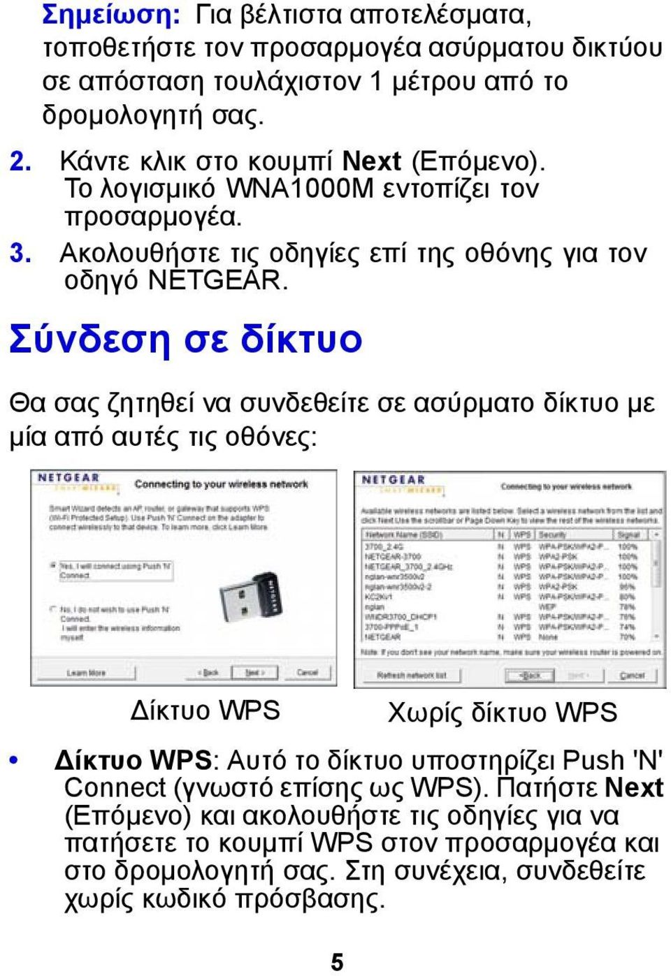 Σύνδεση σε δίκτυο Θα σας ζητηθεί να συνδεθείτε σε ασύρματο δίκτυο με μία από αυτές τις οθόνες: Δίκτυο WPS Δίκτυο WPS: Αυτό το δίκτυο υποστηρίζει Push 'N' Connect