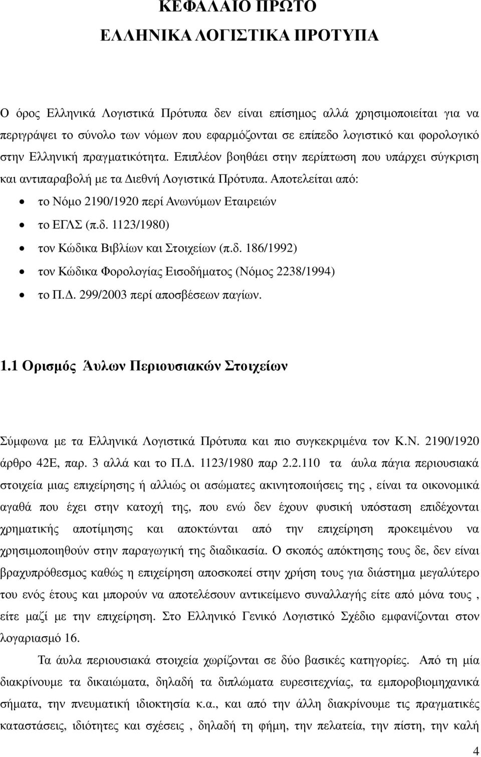 Αποτελείται από: το Νόµο 2190/1920 περί Ανωνύµων Εταιρειών το ΕΓΛΣ (π.δ. 1123/1980) τον Κώδικα Βιβλίων και Στοιχείων (π.δ. 186/1992) τον Κώδικα Φορολογίας Εισοδήµατος (Νόµος 2238/1994) το Π.